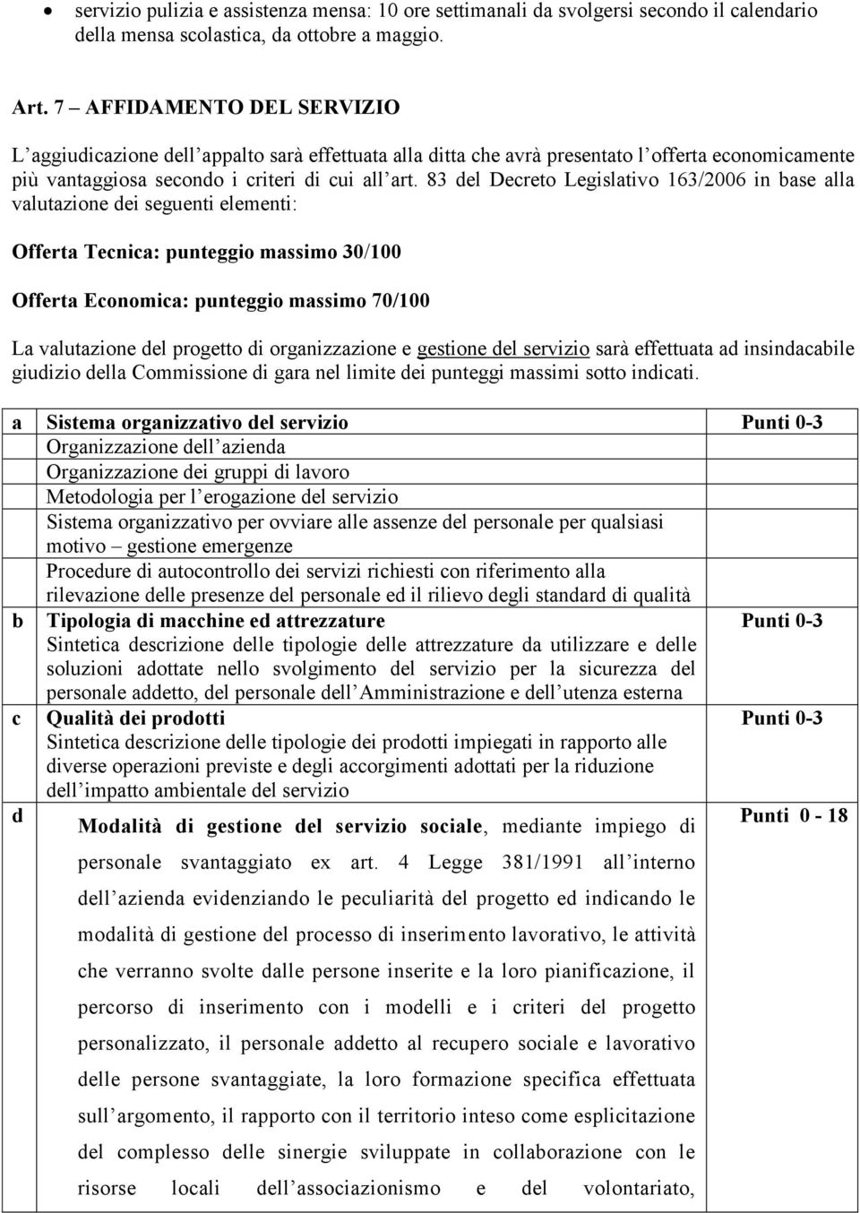 83 del Decreto Legislativo 163/2006 in base alla valutazione dei seguenti elementi: Offerta Tecnica: punteggio massimo 30/100 Offerta Economica: punteggio massimo 70/100 La valutazione del progetto