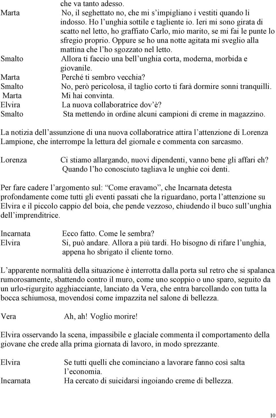 Allora ti faccio una bell unghia corta, moderna, morbida e giovanile. Perché ti sembro vecchia? No, però pericolosa, il taglio corto ti farà dormire sonni tranquilli. Mi hai convinta.