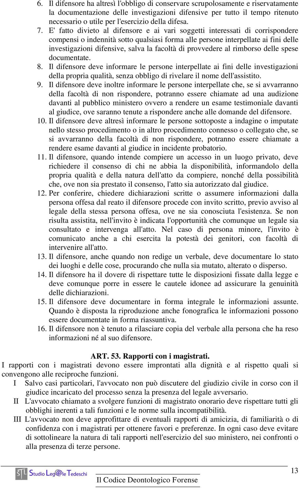 E' fatto divieto al difensore e ai vari soggetti interessati di corrispondere compensi o indennità sotto qualsiasi forma alle persone interpellate ai fini delle investigazioni difensive, salva la