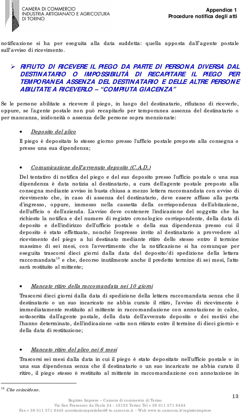 COMPIUTA GIACENZA Se le persone abilitate a ricevere il piego, in luogo del destinatario, rifiutano di riceverlo, oppure, se l'agente postale non può recapitarlo per temporanea assenza del