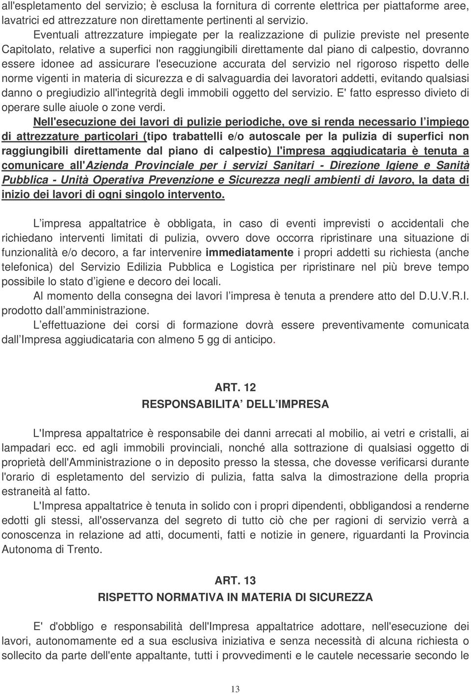 ad assicurare l'esecuzione accurata del servizio nel rigoroso rispetto delle norme vigenti in materia di sicurezza e di salvaguardia dei lavoratori addetti, evitando qualsiasi danno o pregiudizio