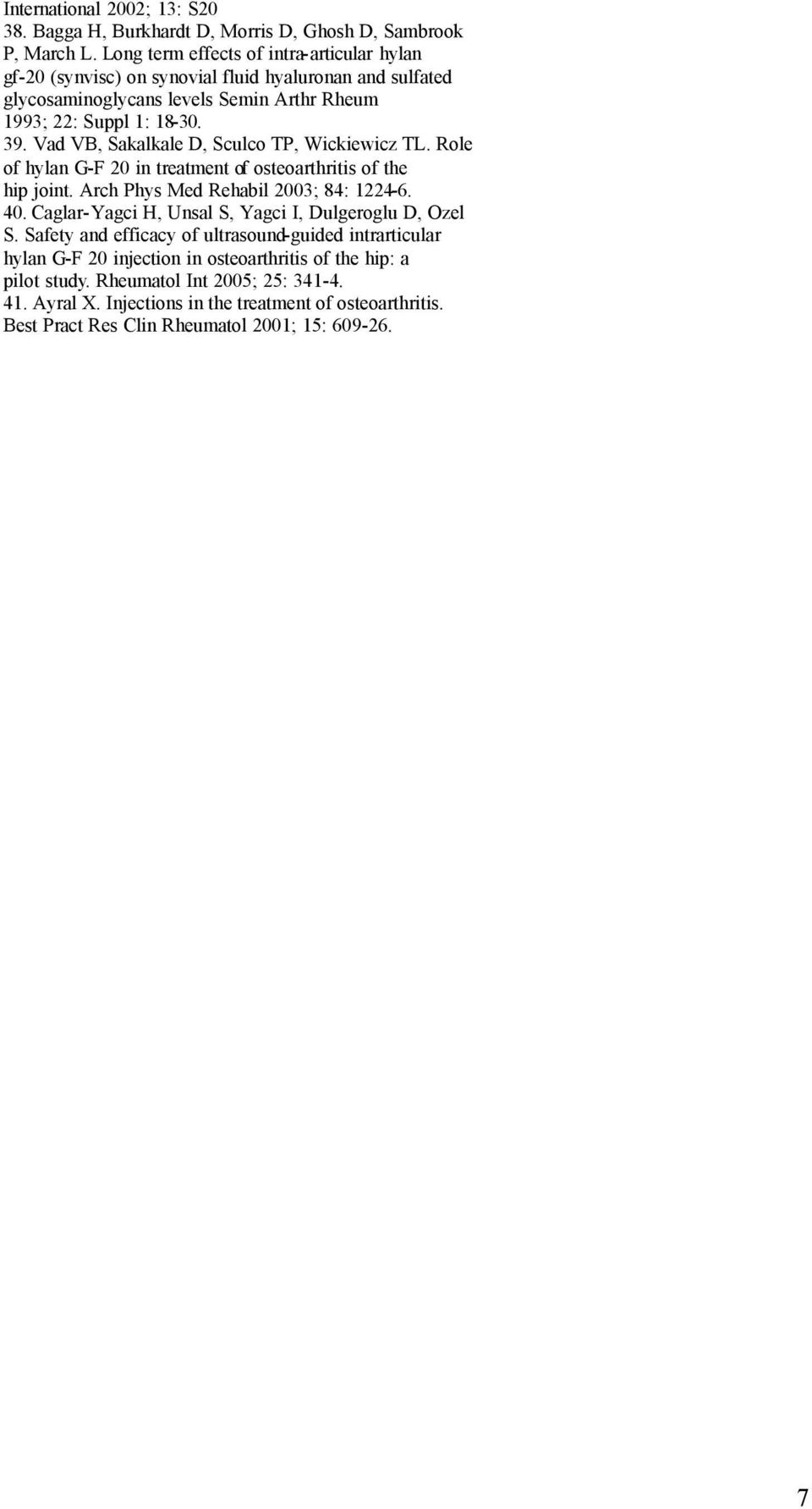 Vad VB, Sakalkale D, Sculco TP, Wickiewicz TL. Role of hylan G-F 20 in treatment of osteoarthritis of the hip joint. Arch Phys Med Rehabil 2003; 84: 1224-6. 40.
