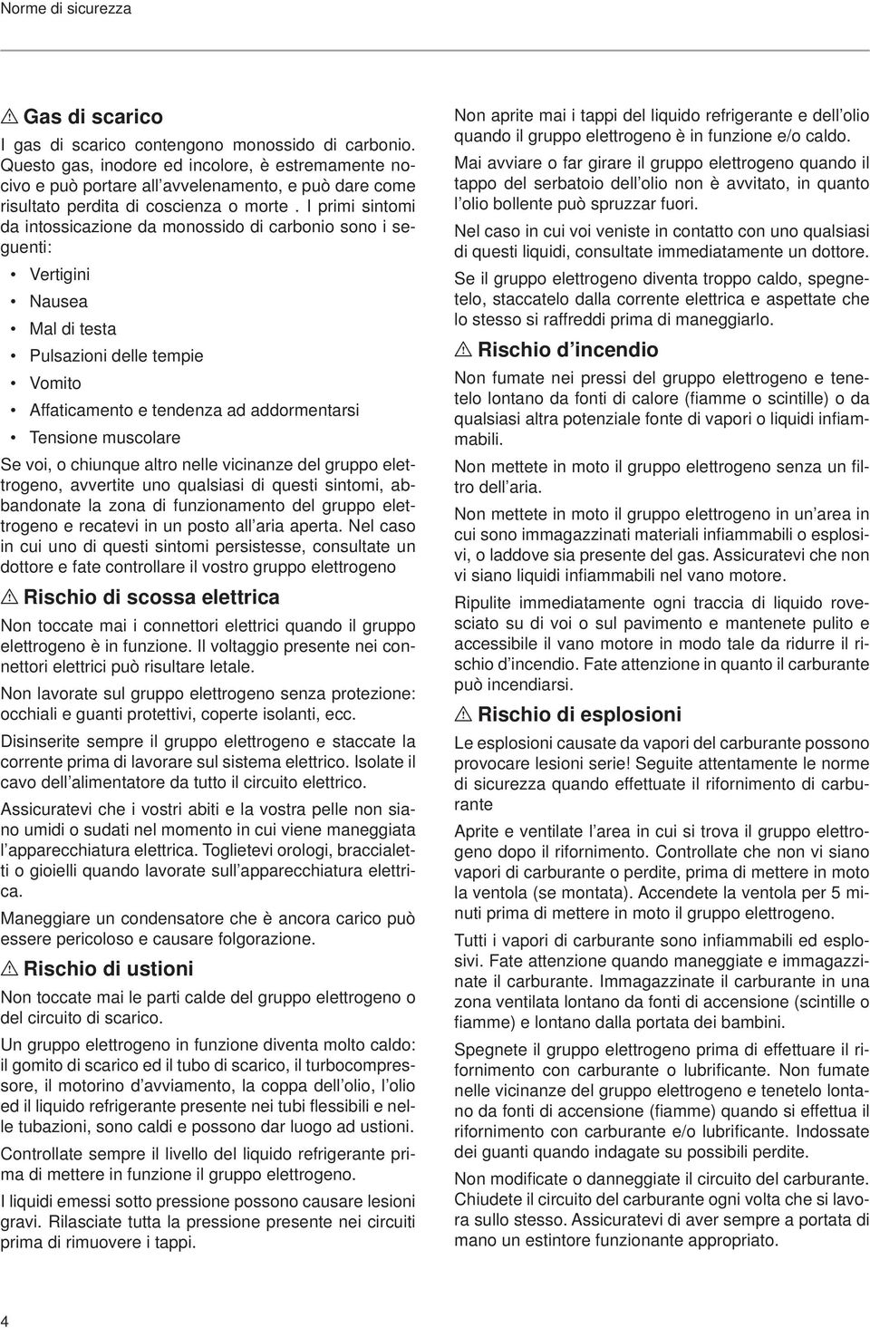 I primi sintomi da intossicazione da monossido di carbonio sono i seguenti: Vertigini Nausea Mal di testa Pulsazioni delle tempie Vomito Affaticamento e tendenza ad addormentarsi Tensione muscolare