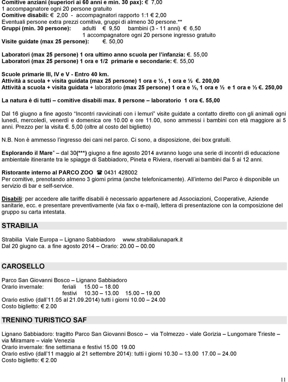 30 persone): adulti 9,50 bambini (3-11 anni) 6,50 1 accompagnatore ogni 20 persone ingresso gratuito Visite guidate (max 25 persone):.