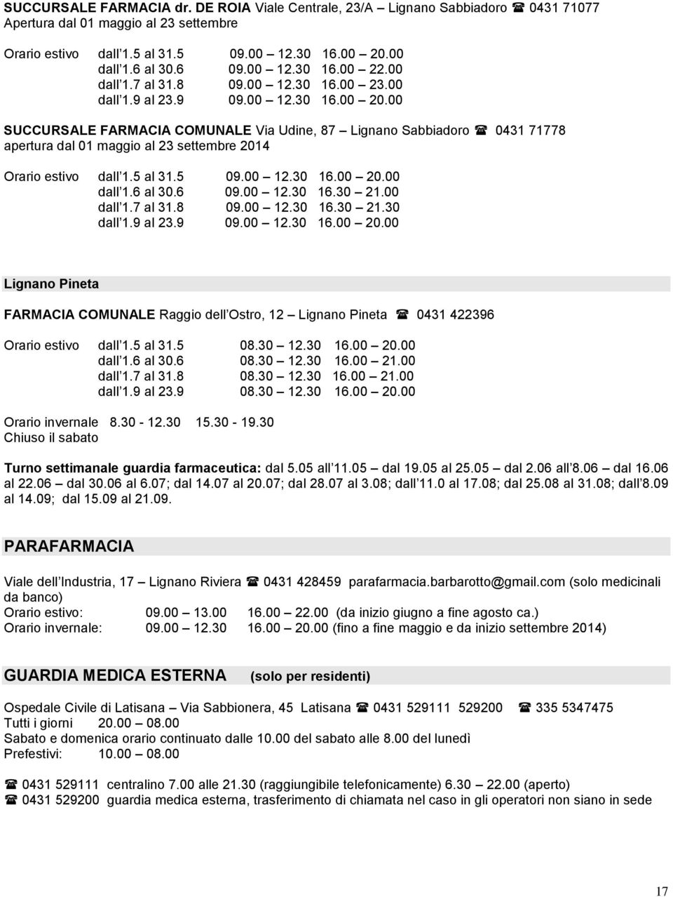 00 SUCCURSALE FARMACIA COMUNALE Via Udine, 87 Lignano Sabbiadoro 0431 71778 apertura dal 01 maggio al 23 settembre 2014 Orario estivo dall 1.5 al 31.5 09.00 12.30 16.00 20.00 dall 1.6 al 30.6 09.