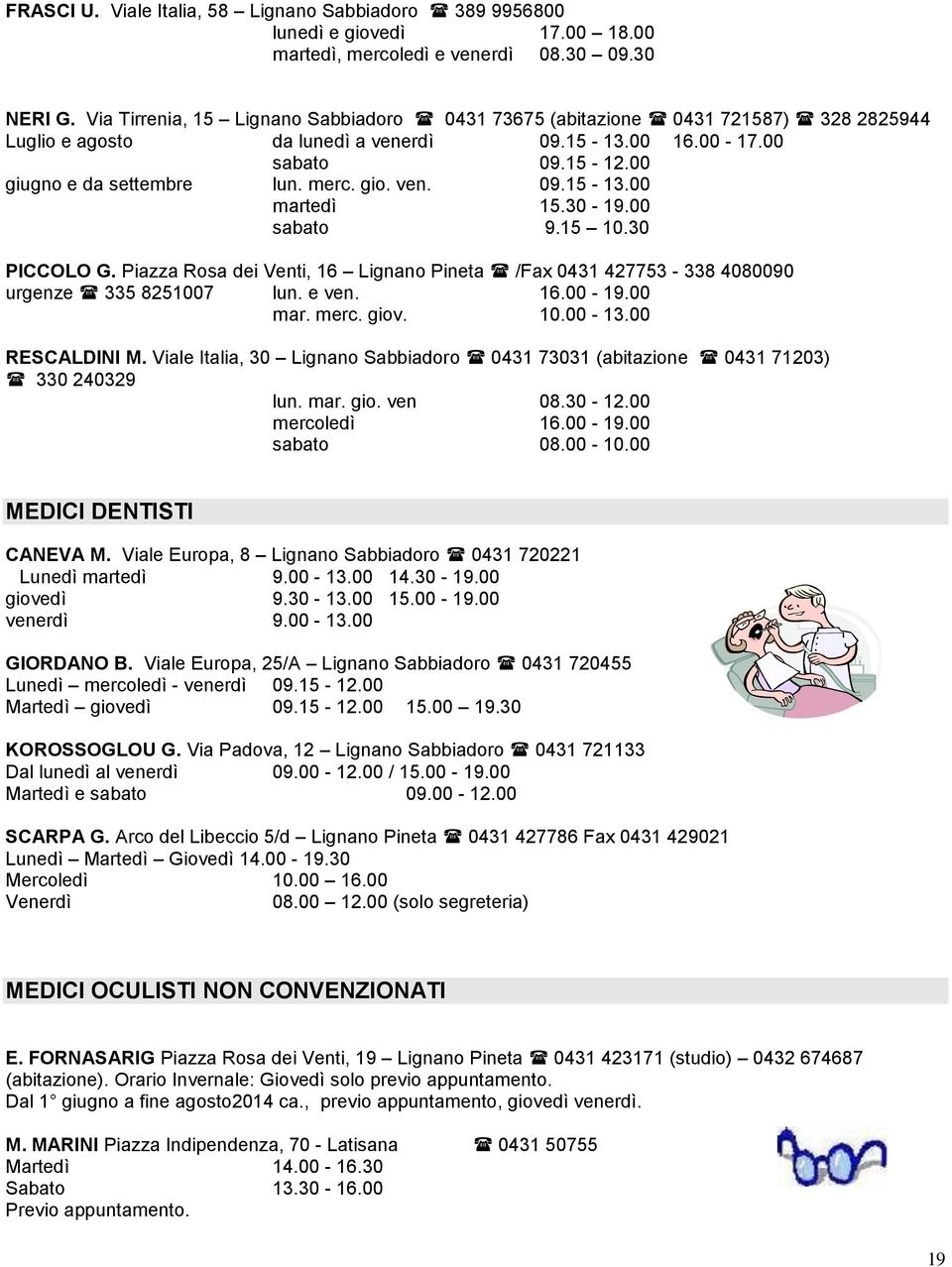 ven. 09.15-13.00 martedì 15.30-19.00 sabato 9.15 10.30 PICCOLO G. Piazza Rosa dei Venti, 16 Lignano Pineta /Fax 0431 427753-338 4080090 urgenze 335 8251007 lun. e ven. 16.00-19.00 mar. merc. giov. 10.00-13.