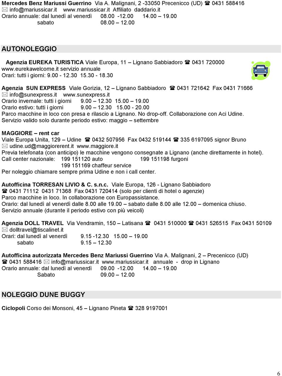 30 Agenzia SUN EXPRESS Viale Gorizia, 12 Lignano Sabbiadoro 0431 721642 Fax 0431 71666 info@sunexpress.it www.sunexpress.it Orario invernale: tutti i giorni 9.00 12.30 15.00 19.