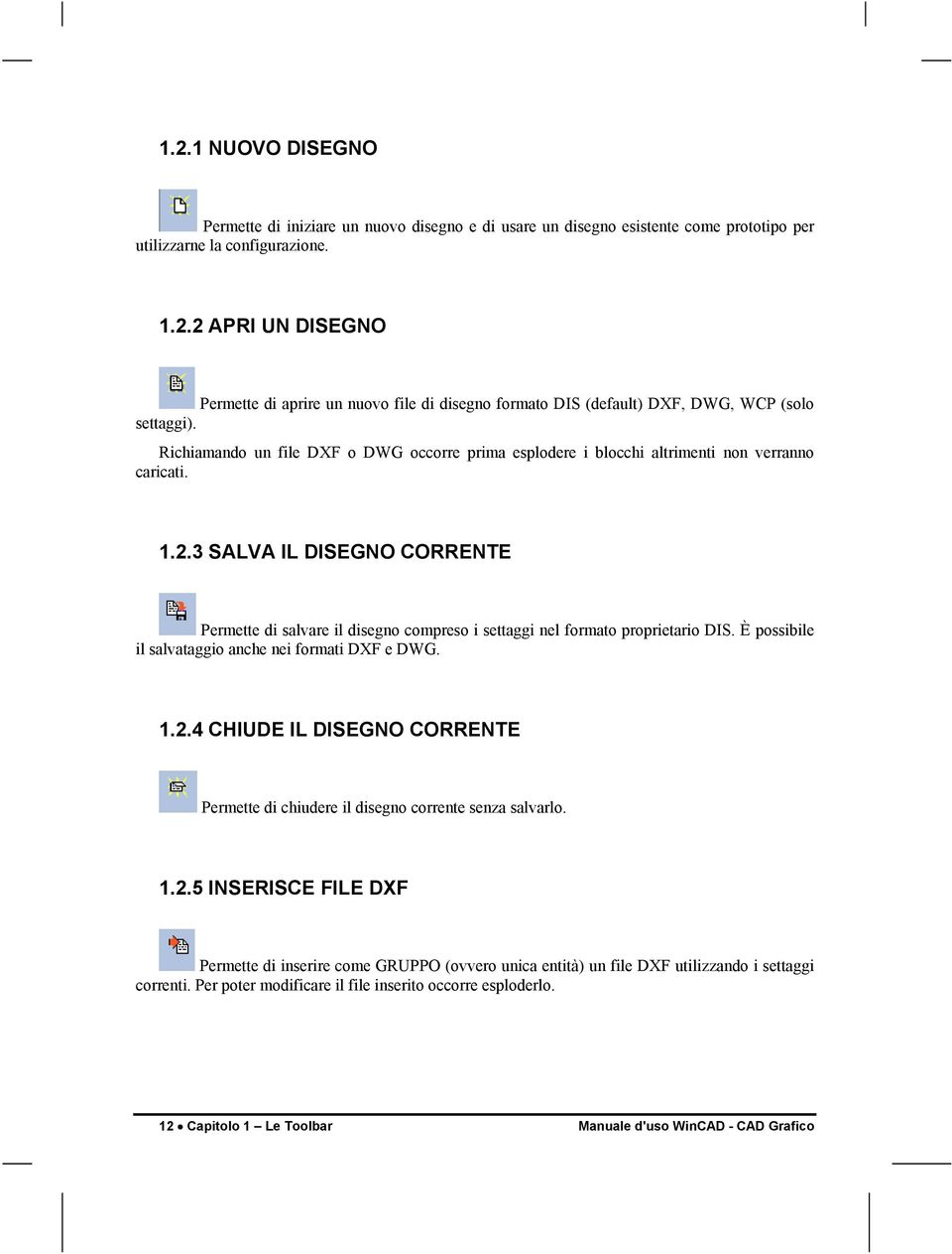 3 SALVA IL DISEGNO CORRENTE Permette di salvare il disegno compreso i settaggi nel formato proprietario DIS. È possibile il salvataggio anche nei formati DXF e DWG. 1.2.