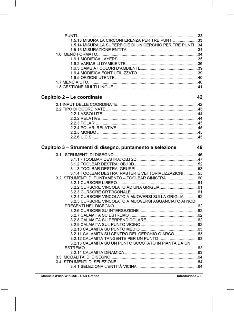 ..41 Capitolo 2 Le coordinate 42 2.1 INPUT DELLE COORDINATE...42 2.2 TIPO DI COORDINATE...43 2.2.1 ASSOLUTE...44 2.2.2 RELATIVE...44 2.2.3 POLARI...45 2.2.4 POLARI RELATIVE...45 2.2.5 MONDO...45 2.2.6 U.