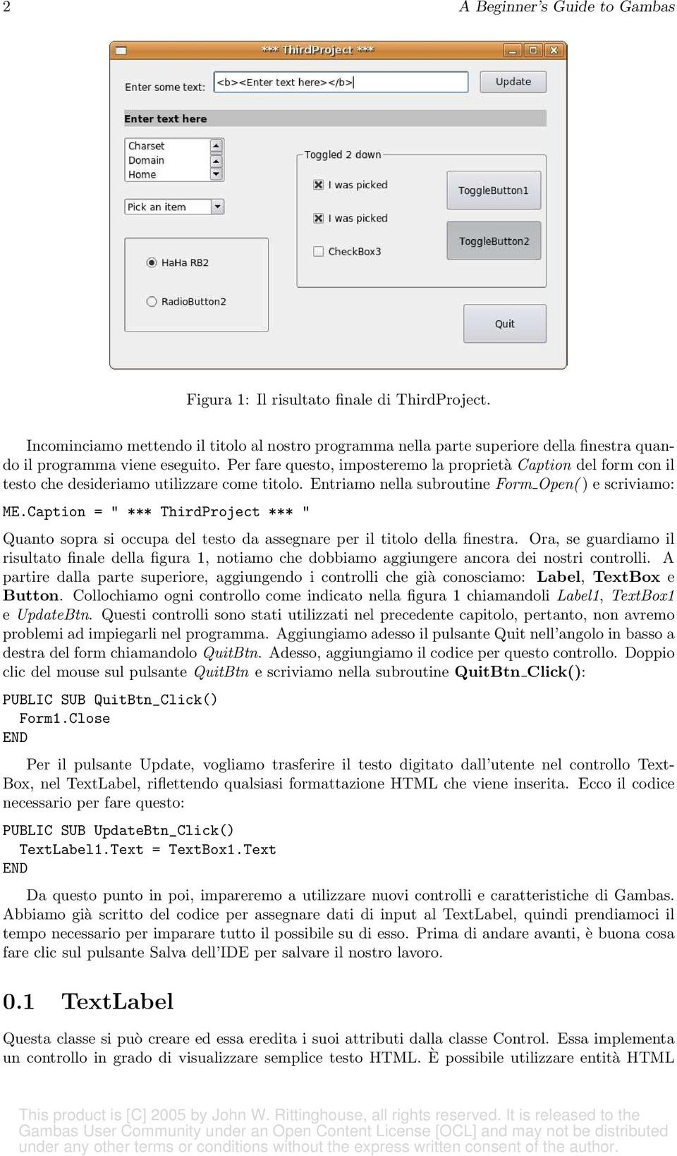 Per fare questo, imposteremo la proprietà Caption del form con il testo che desideriamo utilizzare come titolo. Entriamo nella subroutine Form Open() e scriviamo: ME.