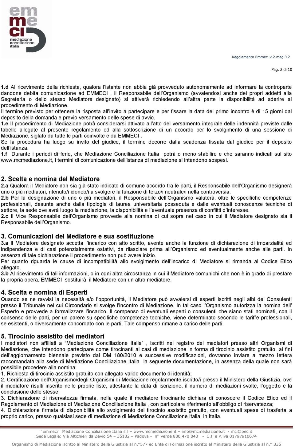 (avvalendosi anche dei propri addetti alla Segreteria o dello stesso Mediatore designato) si attiverà richiedendo all altra parte la disponibilità ad aderire al procedimento di Mediazione.