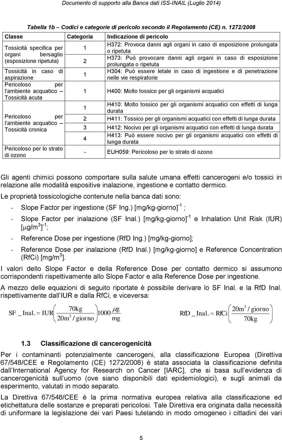 agli organi in caso di esposizione (esposizione ripetuta) 2 prolungata o ripetuta Tossicità in caso di H304: Può essere letale in caso di ingestione e di penetrazione 1 aspirazione nelle vie