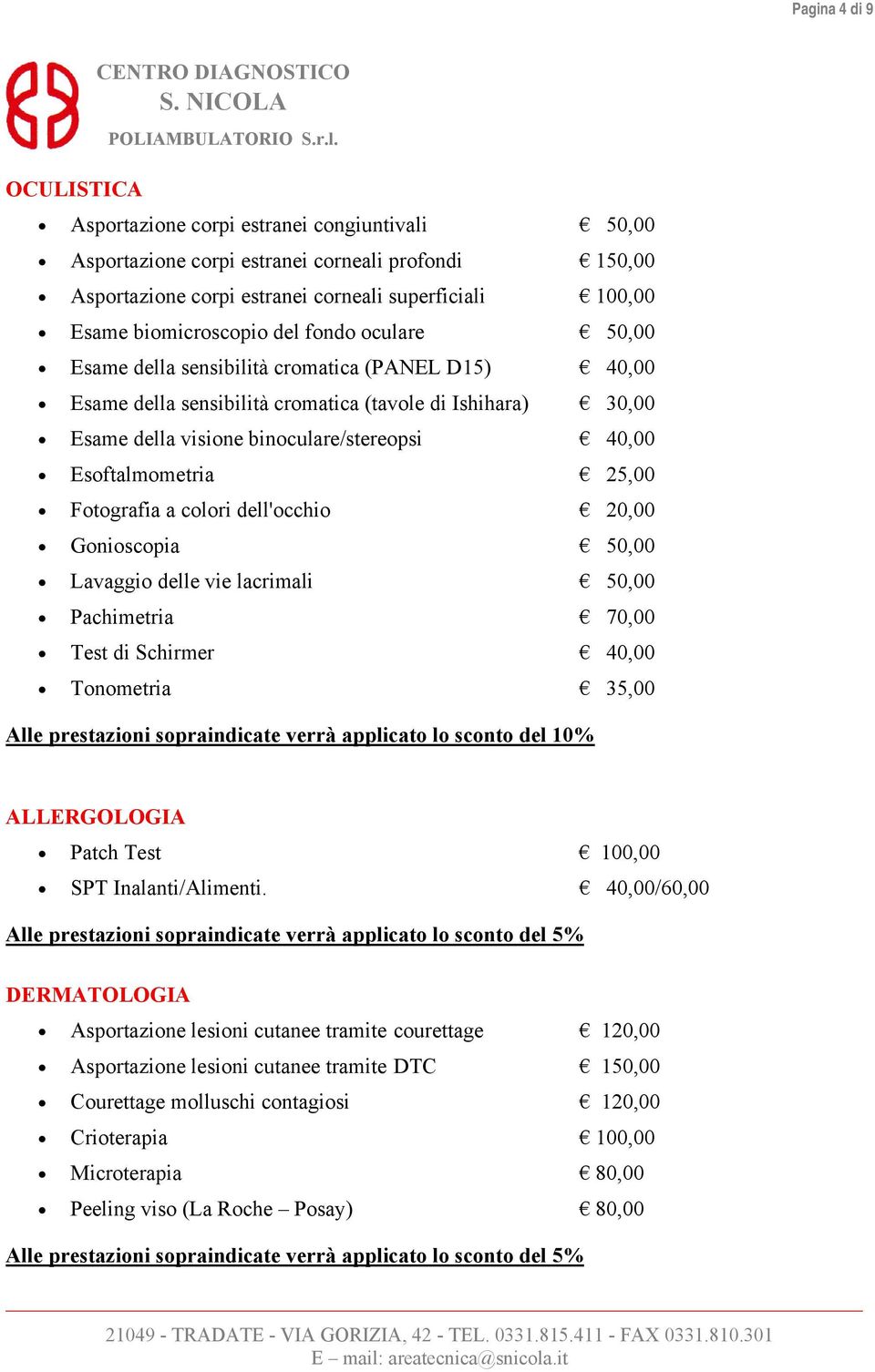 Esoftalmometria 25,00 Fotografia a colori dell'occhio 20,00 Gonioscopia 50,00 Lavaggio delle vie lacrimali 50,00 Pachimetria 70,00 Test di Schirmer 40,00 Tonometria 35,00 Alle prestazioni