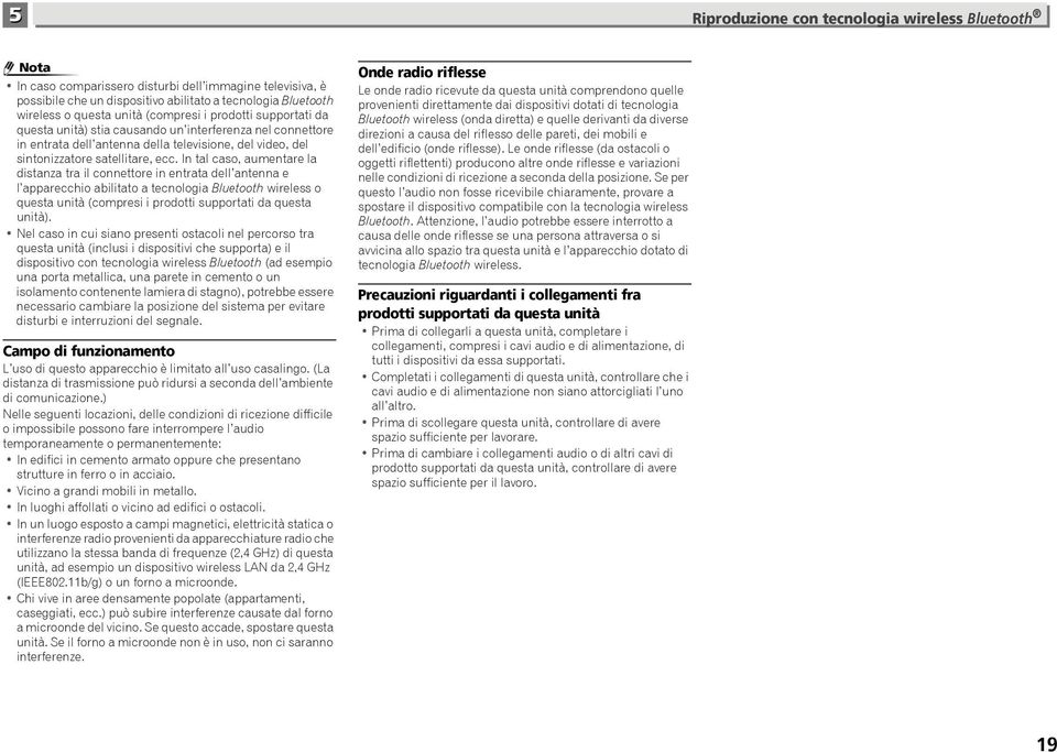 In tal caso, aumentare la distanza tra il connettore in entrata dell antenna e l apparecchio abilitato a tecnologia Bluetooth wireless o questa unità (compresi i prodotti supportati da questa unità).