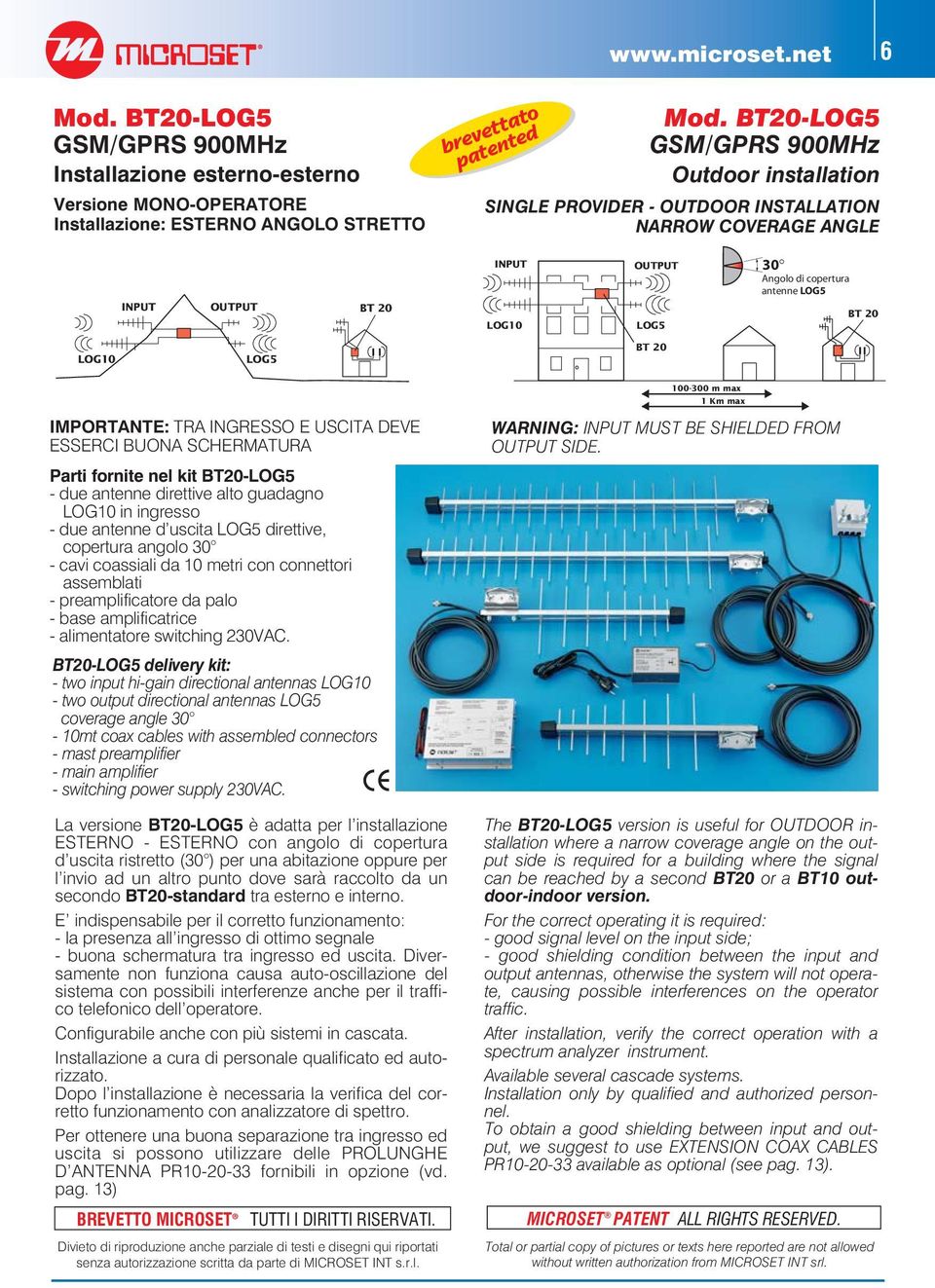 LOG5 BT 20 IMPORTANTE: TRA INGRESSO E USCITA DEVE ESSERCI BUONA SCHERMATURA Parti fornite nel kit BT20-LOG5 - due antenne direttive alto guadagno LOG10 in ingresso - due antenne d uscita LOG5