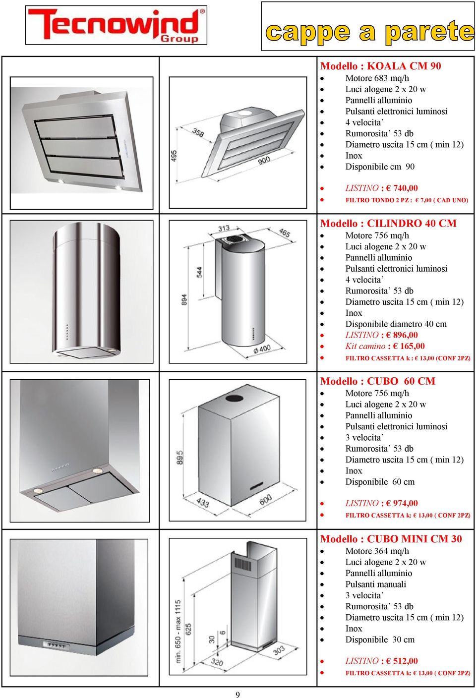 uscita 15 cm ( min 12) Inox Disponibile diametro 40 cm LISTINO : 896,00 Kit camino : 165,00 FILTRO CASSETTA k : 13,00 (CONF 2PZ) Modello : CUBO 60 CM Motore 756 mq/h Luci alogene 2 x 20 w Pannelli