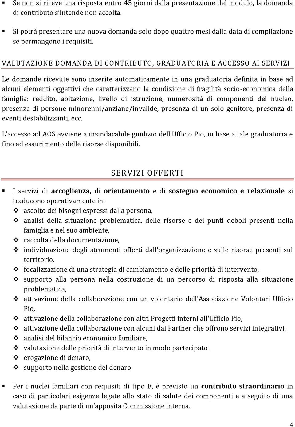 VALUTAZIONE DOMANDA DI CONTRIBUTO, GRADUATORIA E ACCESSO AI SERVIZI Le domande ricevute sono inserite automaticamente in una graduatoria definita in base ad alcuni elementi oggettivi che