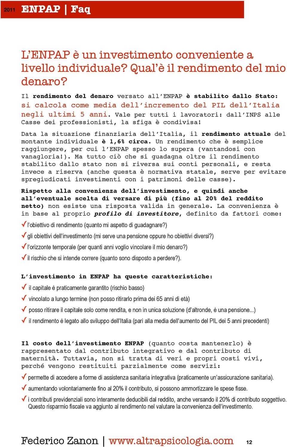 Vale per tutti i lavoratori: dall INPS alle Casse dei professionisti, la sfiga è condivisa! Data la situazione finanziaria dell Italia, il rendimento attuale del montante individuale è 1,6% circa.