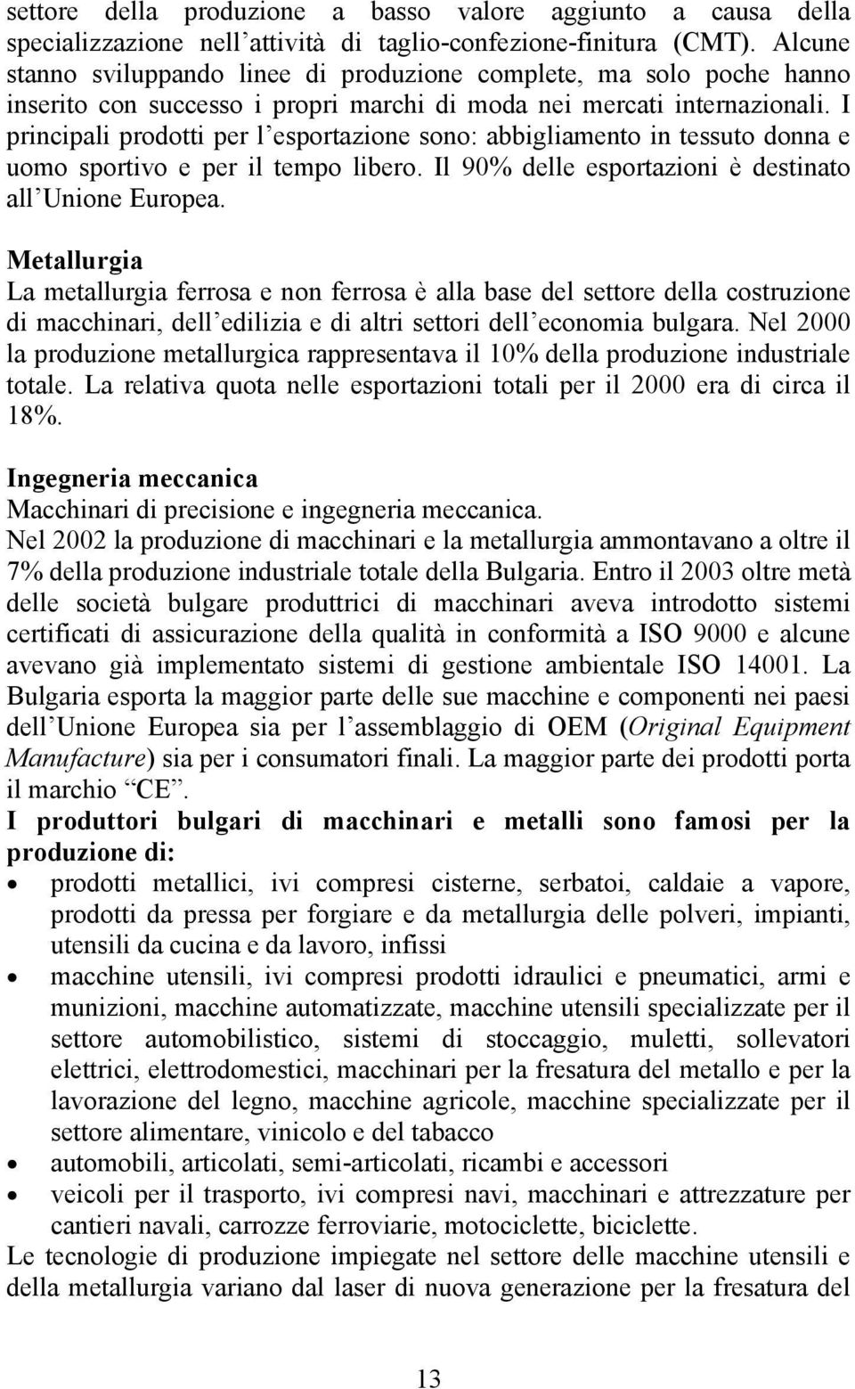 I principali prodotti per l esportazione sono: abbigliamento in tessuto donna e uomo sportivo e per il tempo libero. Il 90% delle esportazioni è destinato all Unione Europea.