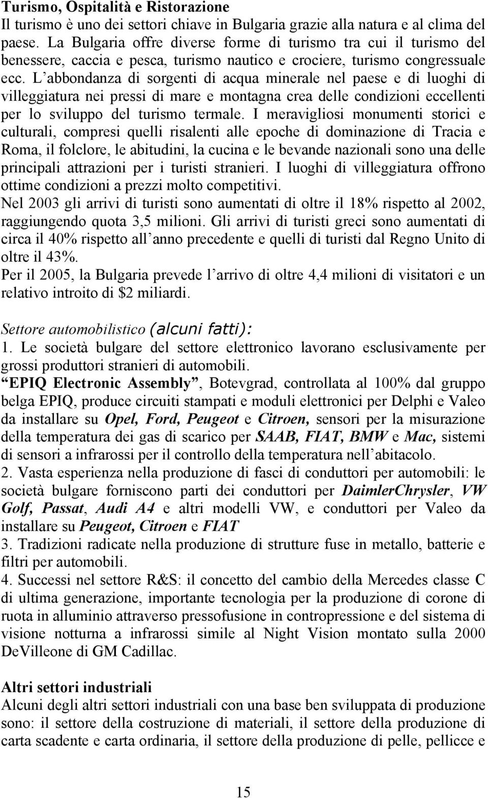 L abbondanza di sorgenti di acqua minerale nel paese e di luoghi di villeggiatura nei pressi di mare e montagna crea delle condizioni eccellenti per lo sviluppo del turismo termale.