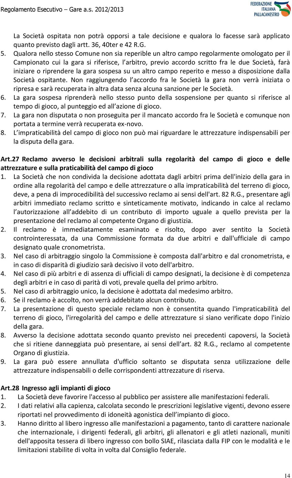 riprendere la gara sospesa su un altro campo reperito e messo a disposizione dalla Società ospitante.