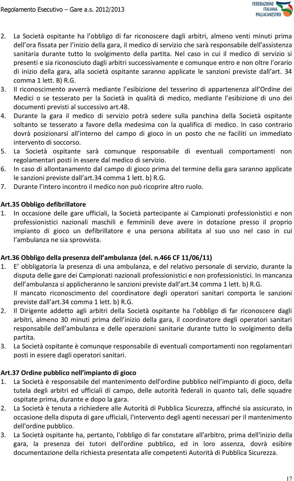 Nel caso in cui il medico di servizio si presenti e sia riconosciuto dagli arbitri successivamente e comunque entro e non oltre l orario di inizio della gara, alla società ospitante saranno applicate