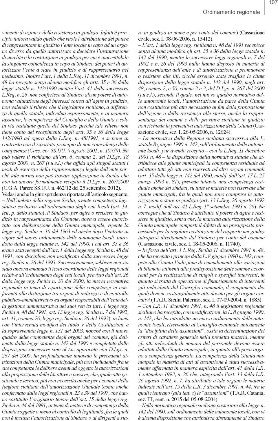 di una lite o la costituzione in giudizio per cui è inaccettabile la singolare coincidenza in capo al Sindaco dei poteri di autorizzare l ente a stare in giudizio e di rappresentarlo nel medesimo.