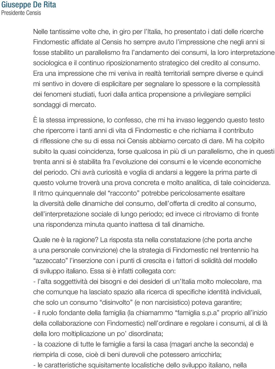 Era una impressione che mi veniva in realtà territoriali sempre diverse e quindi mi sentivo in dovere di esplicitare per segnalare lo spessore e la complessità dei fenomeni studiati, fuori dalla