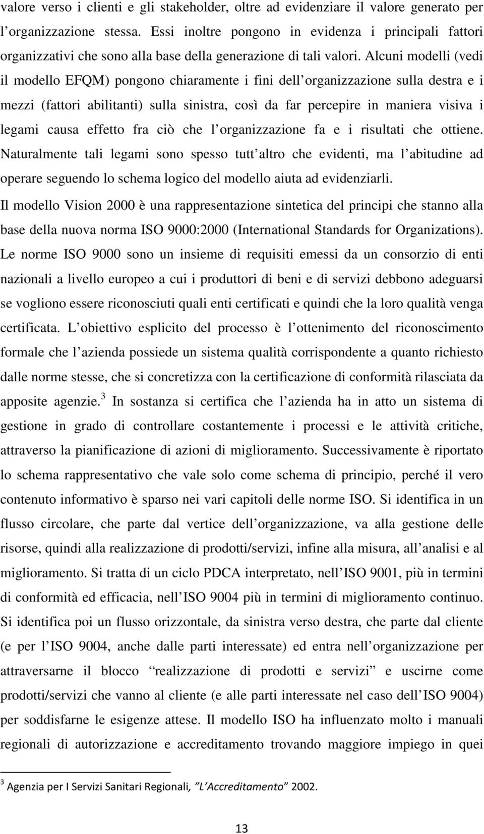 Alcuni modelli (vedi il modello EFQM) pongono chiaramente i fini dell organizzazione sulla destra e i mezzi (fattori abilitanti) sulla sinistra, così da far percepire in maniera visiva i legami causa