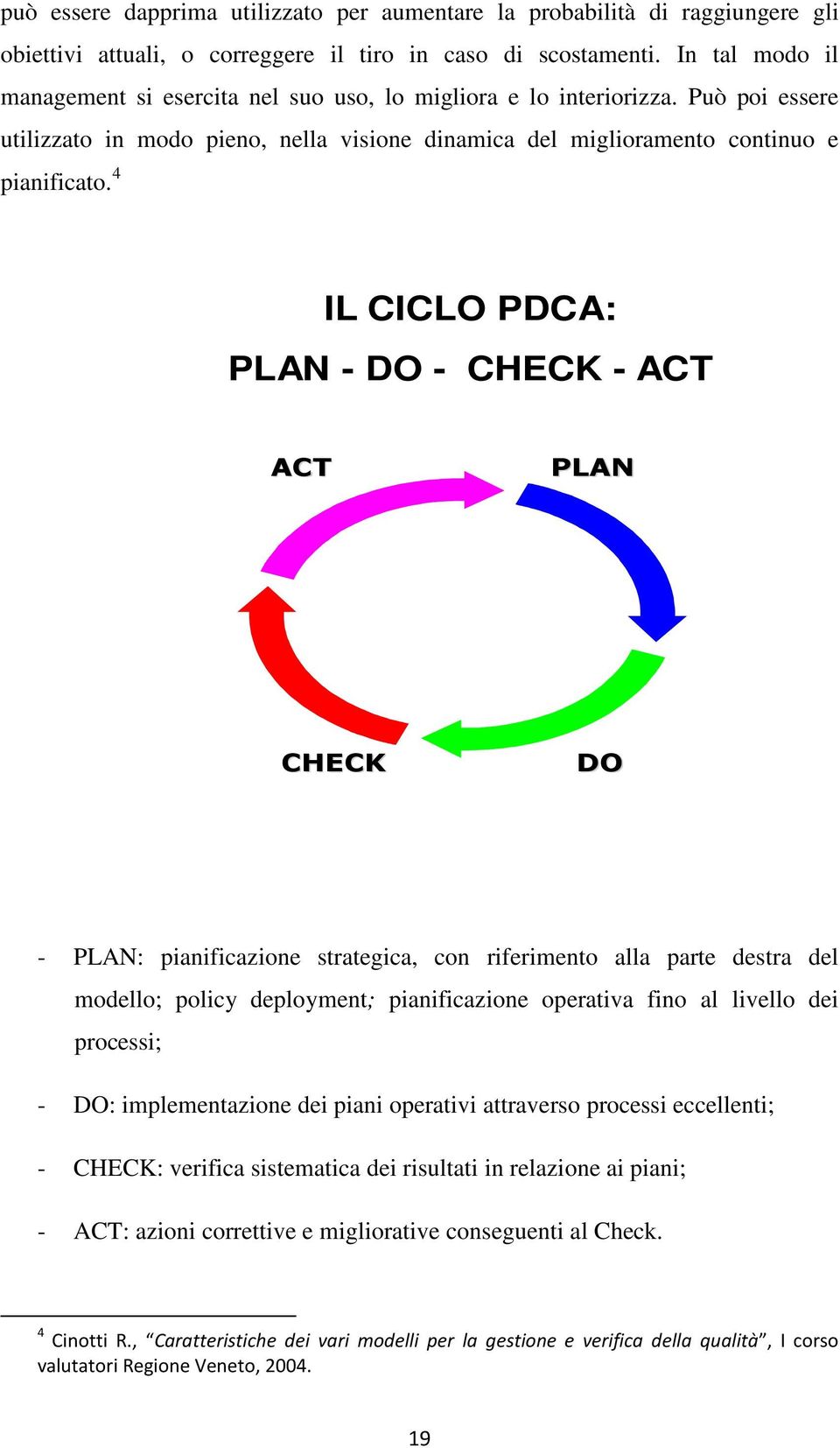 4 IL CICLO PDCA: PLAN - DO - CHECK - ACT ACT PLAN CHECK DO - PLAN: pianificazione strategica, con riferimento alla parte destra del modello; policy deployment; pianificazione operativa fino al