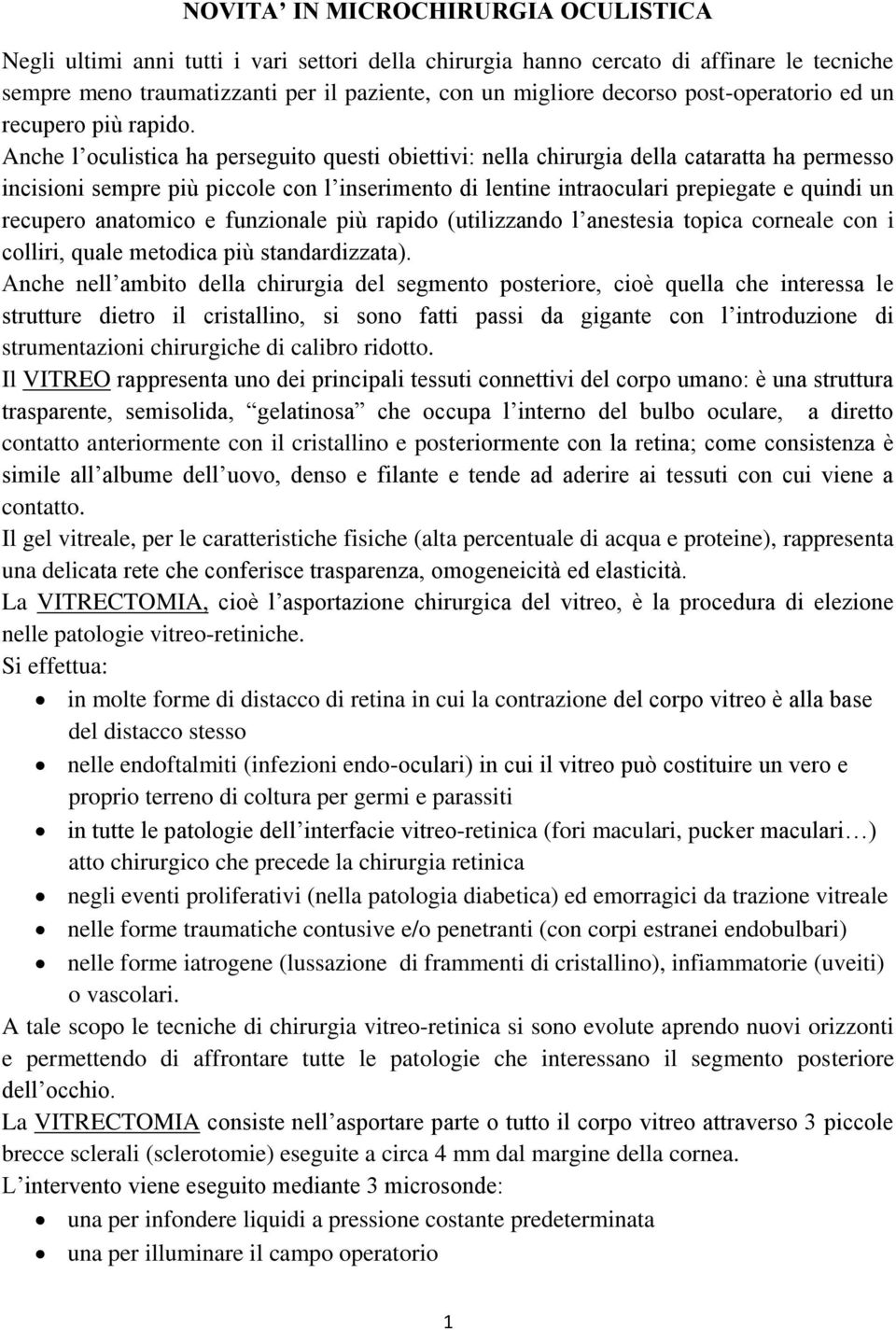 Anche l oculistica ha perseguito questi obiettivi: nella chirurgia della cataratta ha permesso incisioni sempre più piccole con l inserimento di lentine intraoculari prepiegate e quindi un recupero