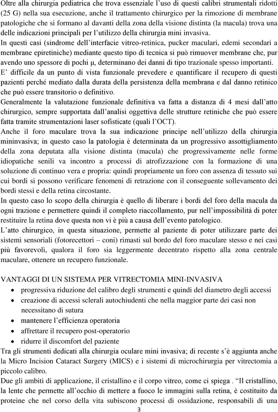 In questi casi (sindrome dell interfacie vitreo-retinica, pucker maculari, edemi secondari a membrane epiretiniche) mediante questo tipo di tecnica si può rimuover membrane che, pur avendo uno