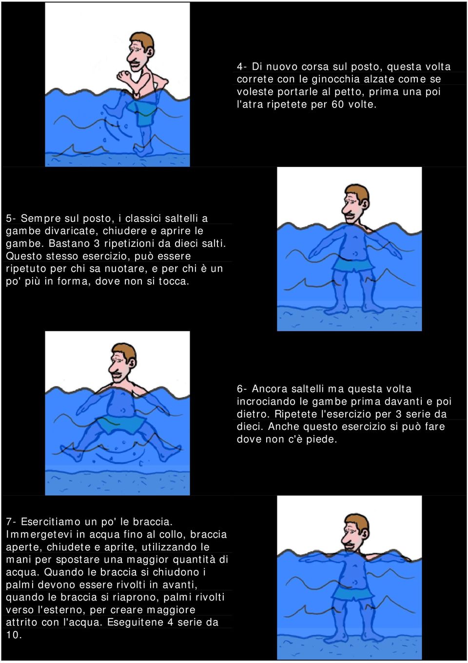 Questo stesso esercizio, può essere ripetuto per chi sa nuotare, e per chi è un po' più in forma, dove non si tocca. 6- Ancora saltelli ma questa volta incrociando le gambe prima davanti e poi dietro.