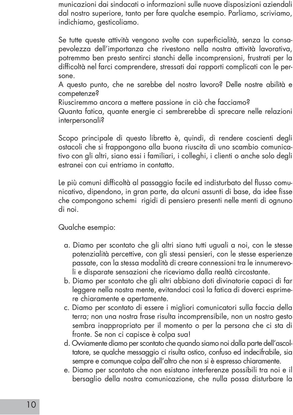 incomprensioni, frustrati per la difficoltà nel farci comprendere, stressati dai rapporti complicati con le persone. A questo punto, che ne sarebbe del nostro lavoro?