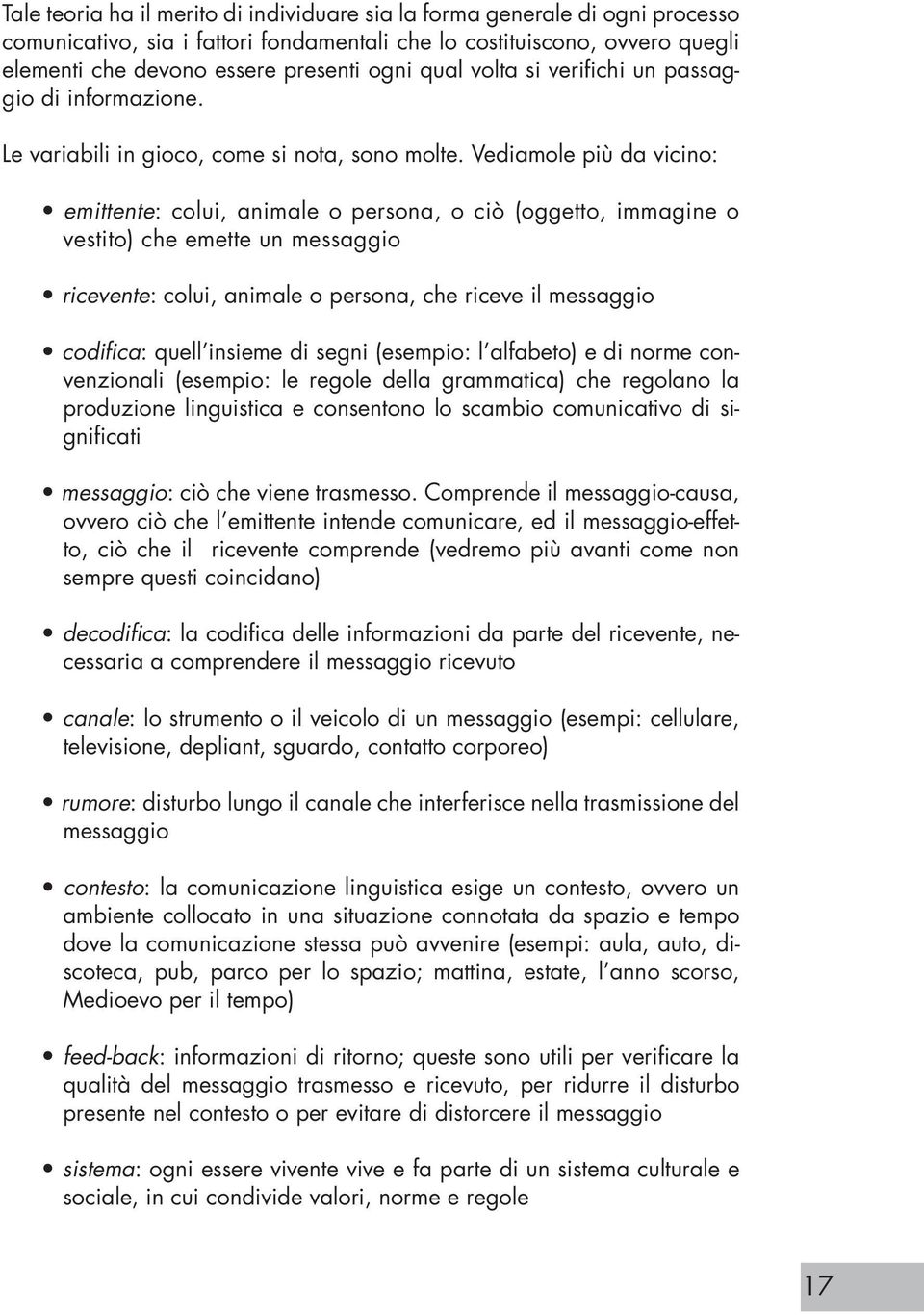 Vediamole più da vicino: emittente: colui, animale o persona, o ciò (oggetto, immagine o vestito) che emette un messaggio ricevente: colui, animale o persona, che riceve il messaggio codifica: quell