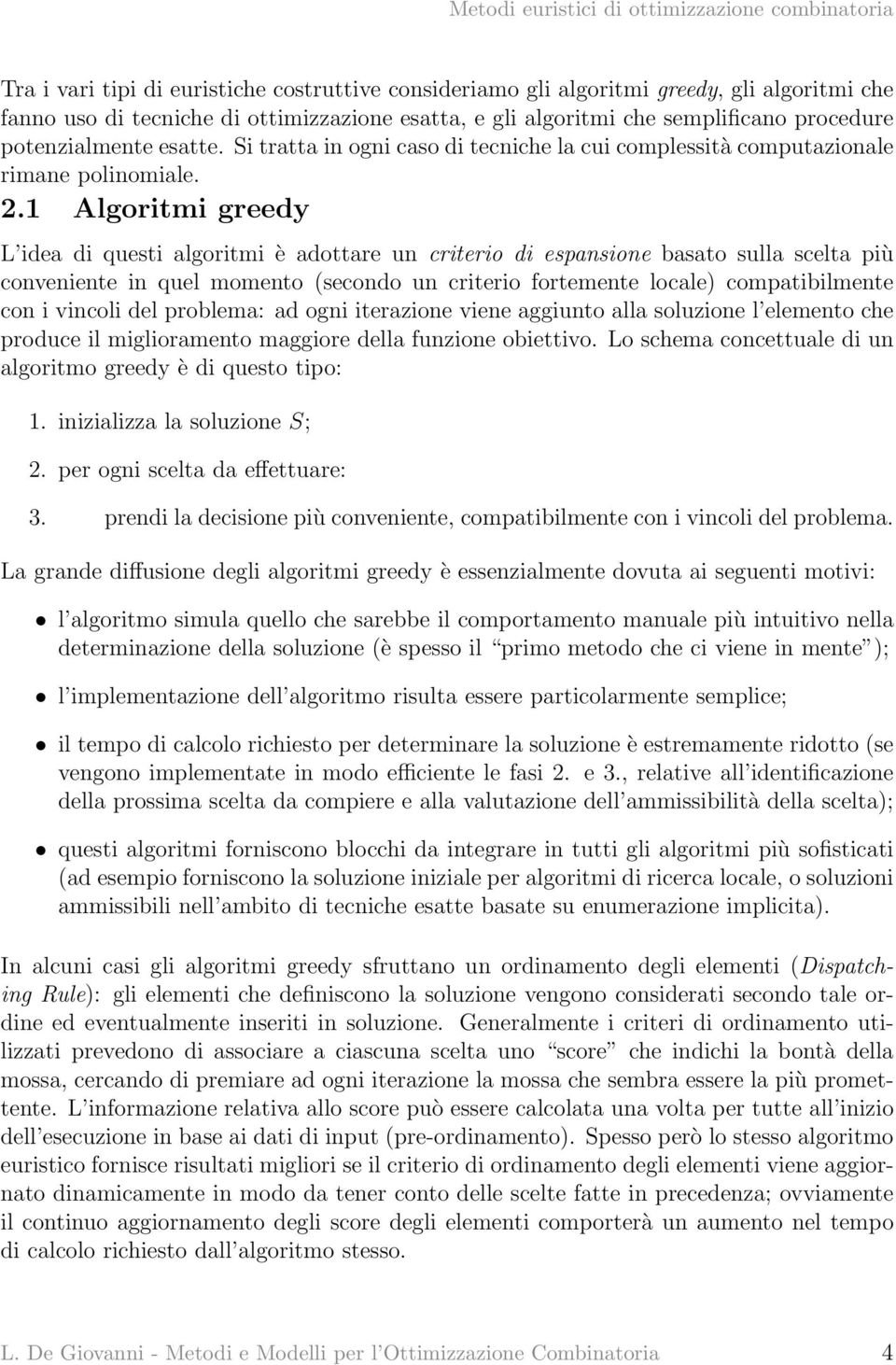 1 Algoritmi greedy L idea di questi algoritmi è adottare un criterio di espansione basato sulla scelta più conveniente in quel momento (secondo un criterio fortemente locale) compatibilmente con i