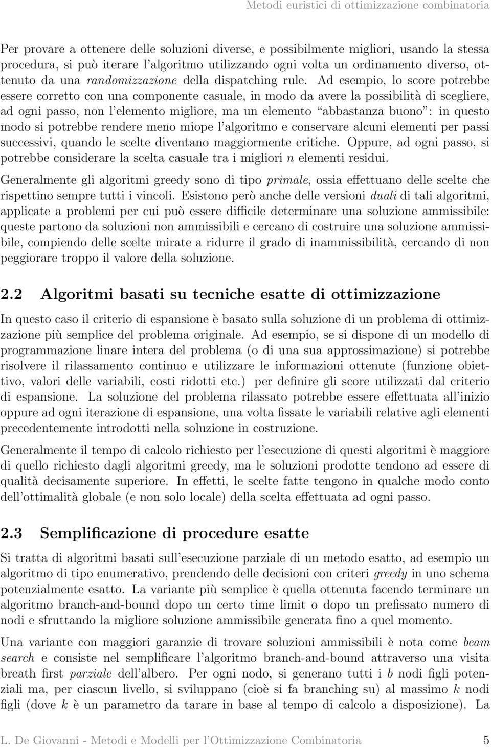 Ad esempio, lo score potrebbe essere corretto con una componente casuale, in modo da avere la possibilità di scegliere, ad ogni passo, non l elemento migliore, ma un elemento abbastanza buono : in