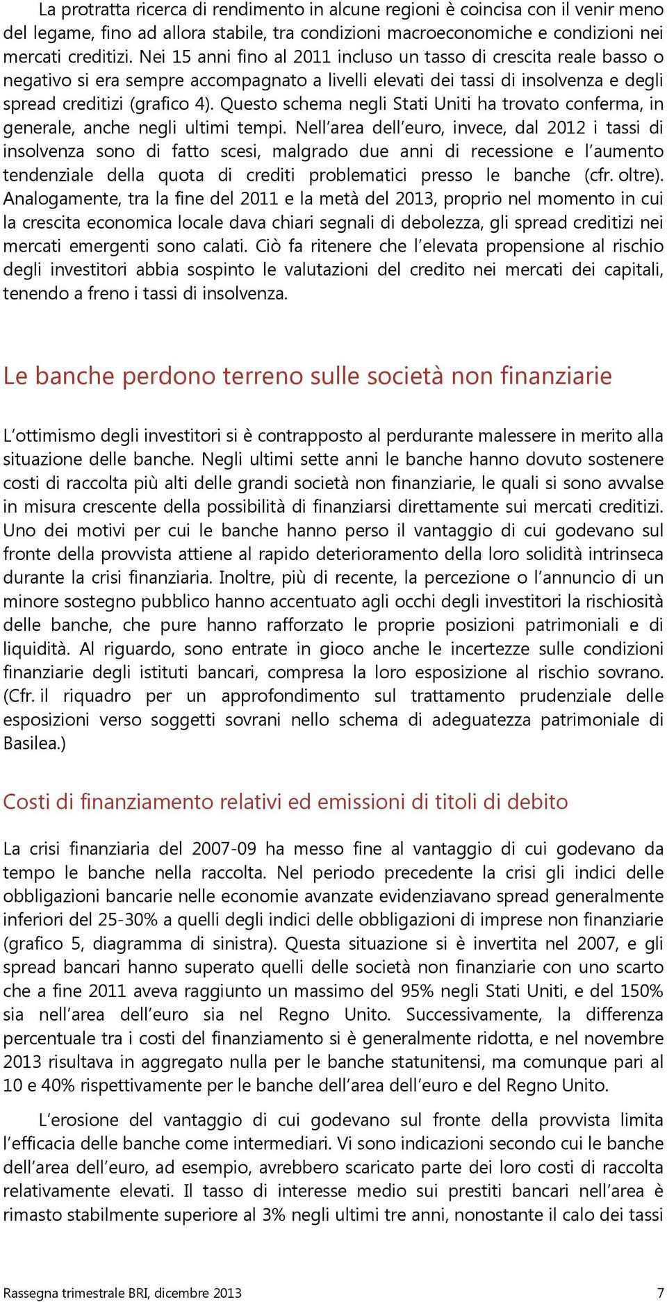 Questo schema negli Stati Uniti ha trovato conferma, in generale, anche negli ultimi tempi.