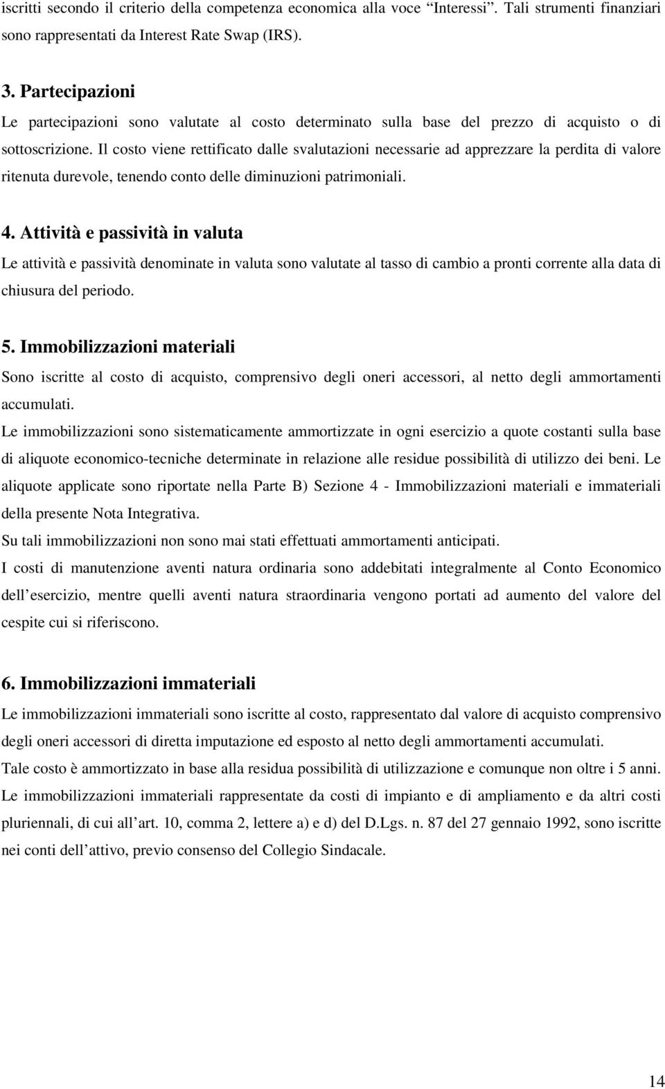 Il costo viene rettificato dalle svalutazioni necessarie ad apprezzare la perdita di valore ritenuta durevole, tenendo conto delle diminuzioni patrimoniali. 4.