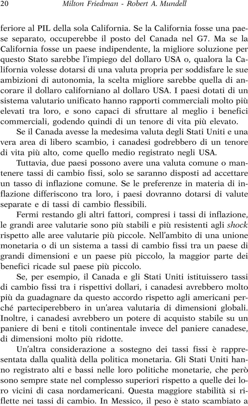 le sue ambizioni di autonomia, la scelta migliore sarebbe quella di ancorare il dollaro californiano al dollaro USA.