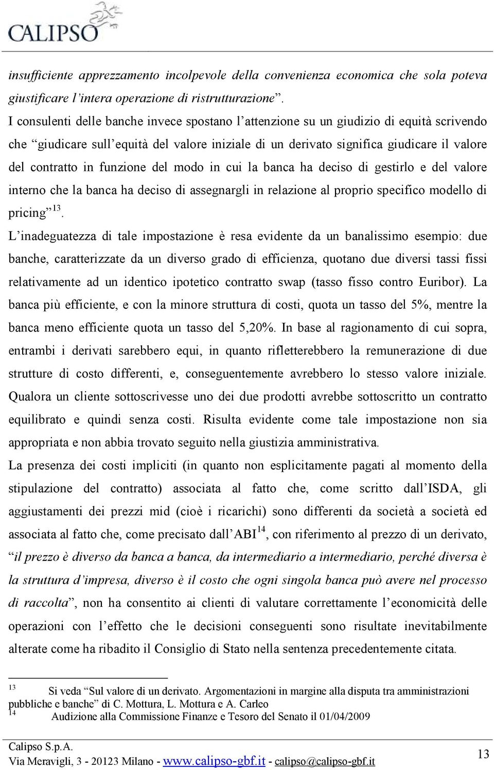 funzione del modo in cui la banca ha deciso di gestirlo e del valore interno che la banca ha deciso di assegnargli in relazione al proprio specifico modello di pricing 13.