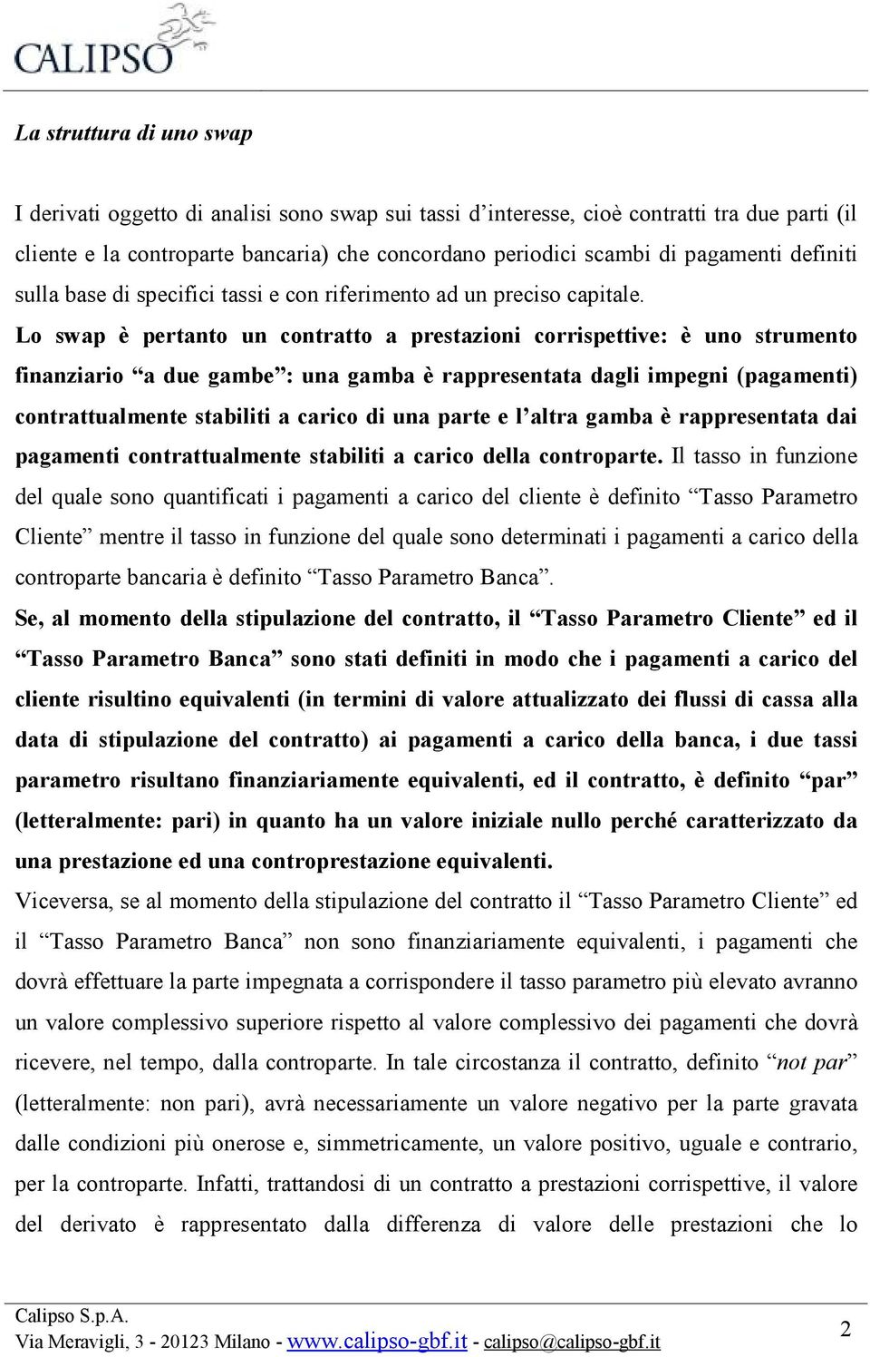 Lo swap è pertanto un contratto a prestazioni corrispettive: è uno strumento finanziario a due gambe : una gamba è rappresentata dagli impegni (pagamenti) contrattualmente stabiliti a carico di una