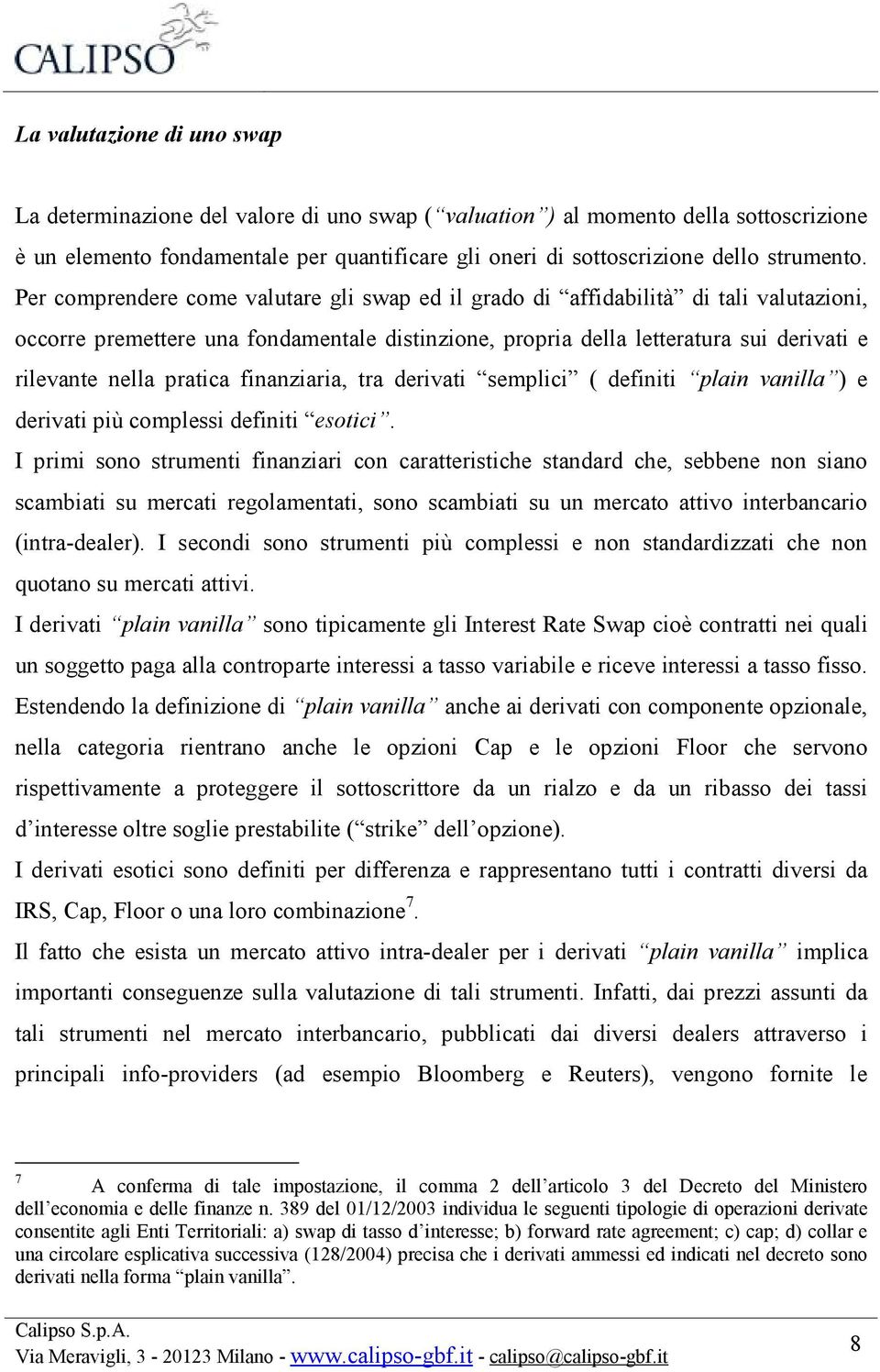 Per comprendere come valutare gli swap ed il grado di affidabilità di tali valutazioni, occorre premettere una fondamentale distinzione, propria della letteratura sui derivati e rilevante nella