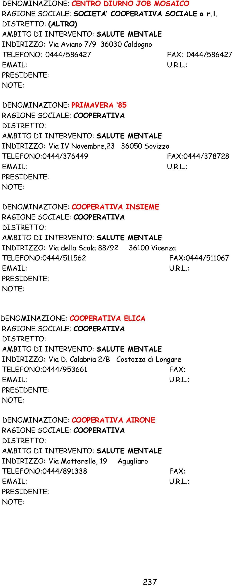 Novembre,23 36050 Sovizzo TELEFONO:0444/376449 FAX:0444/378728 PRESIDENTE: DENOMINAZIONE: COOPERATIVA INSIEME RAGIONE SOCIALE: COOPERATIVA DISTRETTO: INDIRIZZO: Via della Scola 88/92 36100 Vicenza
