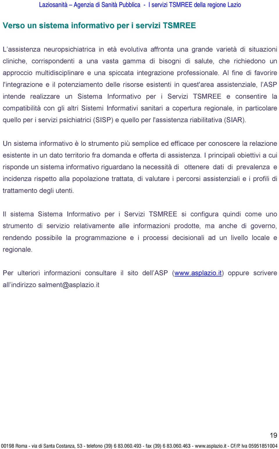 Al fine di favorire l'integrazione e il potenziamento delle risorse esistenti in quest'area assistenziale, l ASP intende realizzare un Sistema Informativo per i Servizi TSMREE e consentire la