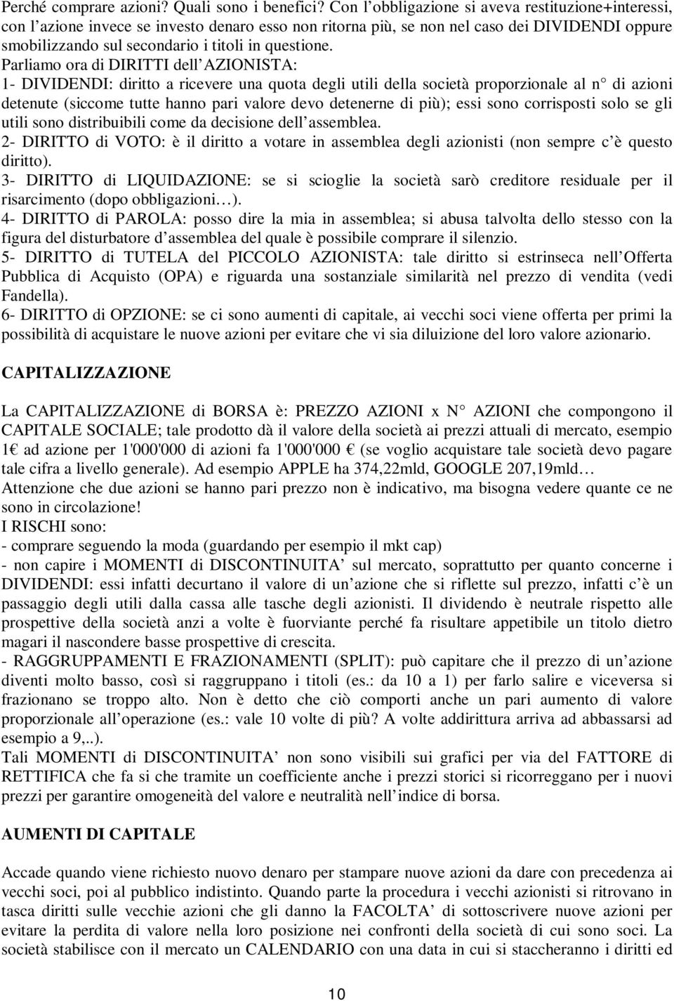 Parliamo ora di DIRITTI dell AZIONISTA: 1- DIVIDENDI: diritto a ricevere una quota degli utili della società proporzionale al n di azioni detenute (siccome tutte hanno pari valore devo detenerne di