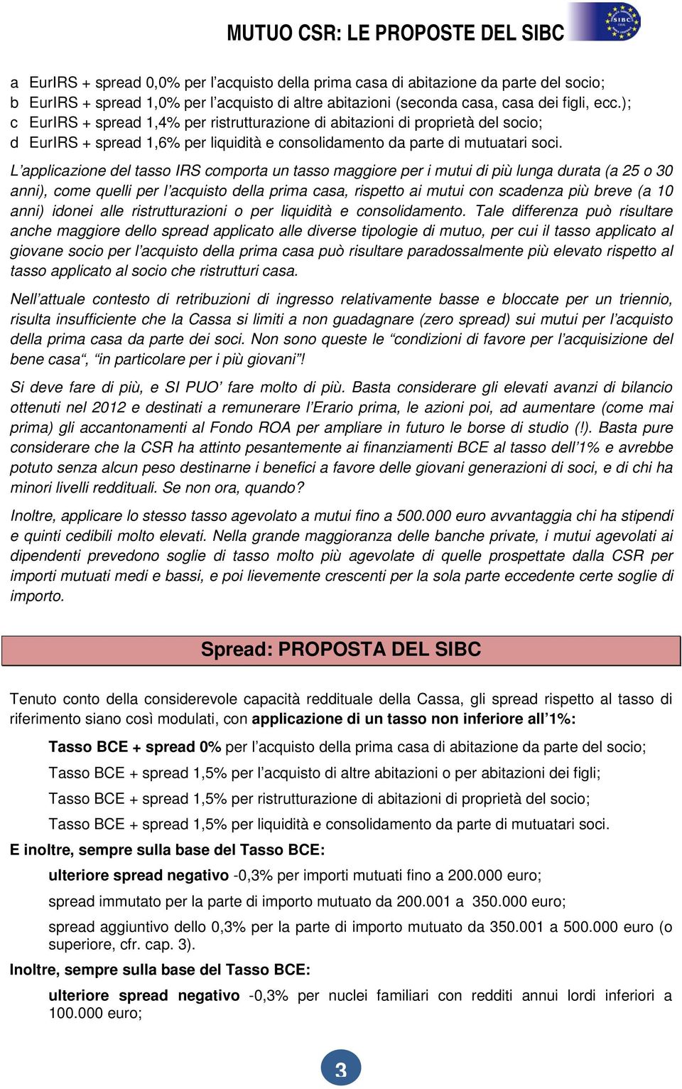 L applicazione del tasso IRS comporta un tasso maggiore per i mutui di più lunga durata (a 25 o 30 anni), come quelli per l acquisto della prima casa, rispetto ai mutui con scadenza più breve (a 10