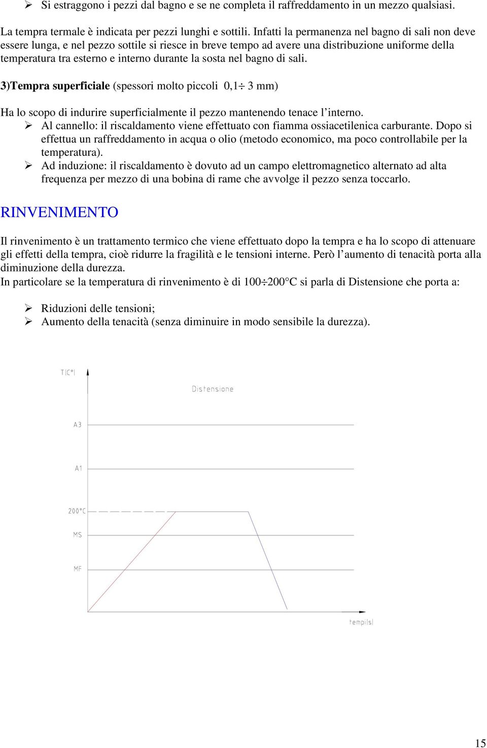 sosta nel bagno di sali. 3)Tempra superficiale (spessori molto piccoli 0,1 3 mm) Ha lo scopo di indurire superficialmente il pezzo mantenendo tenace l interno.