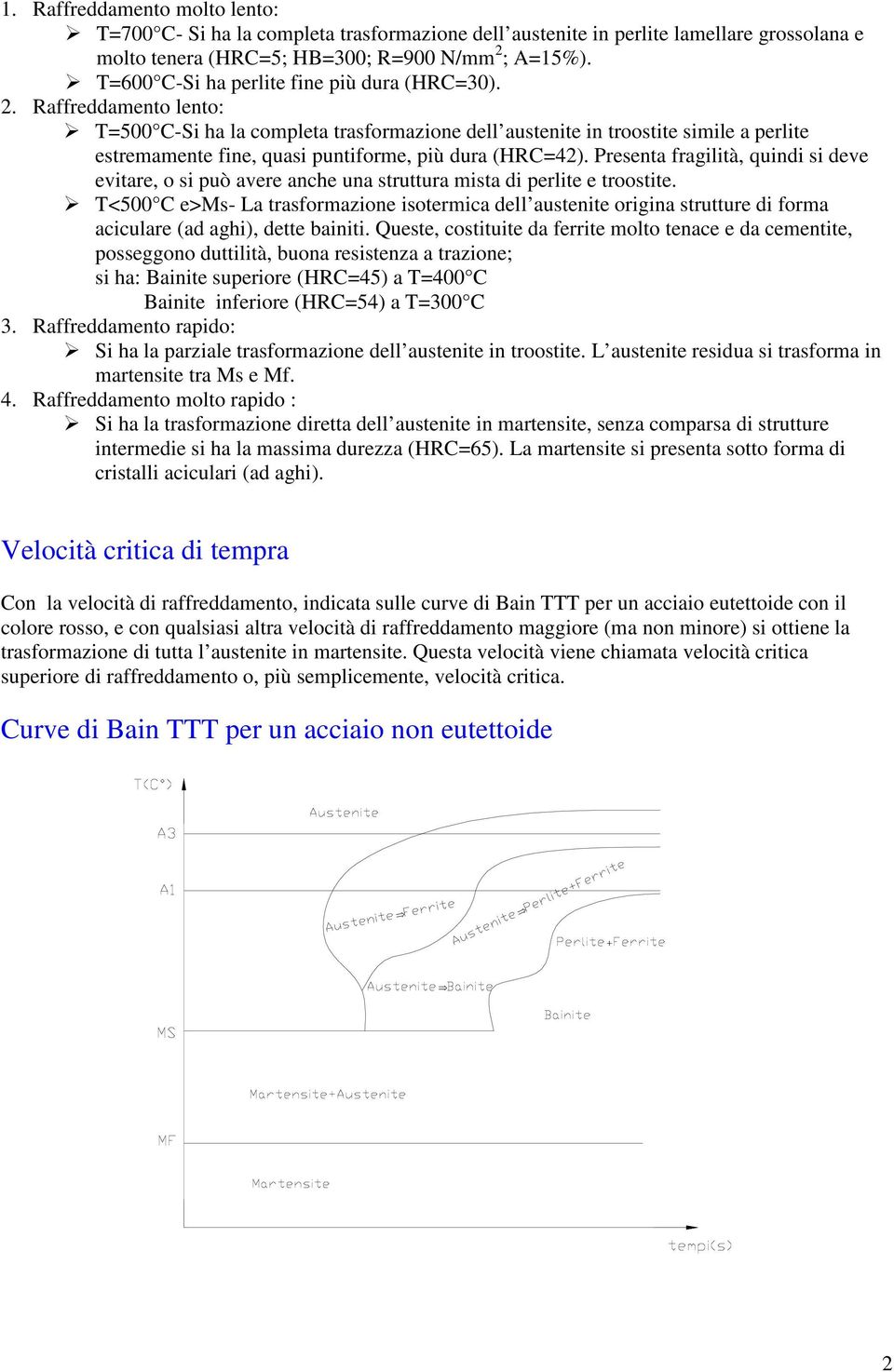 Raffreddamento lento: T=500 C-Si ha la completa trasformazione dell austenite in troostite simile a perlite estremamente fine, quasi puntiforme, più dura (HRC=42).