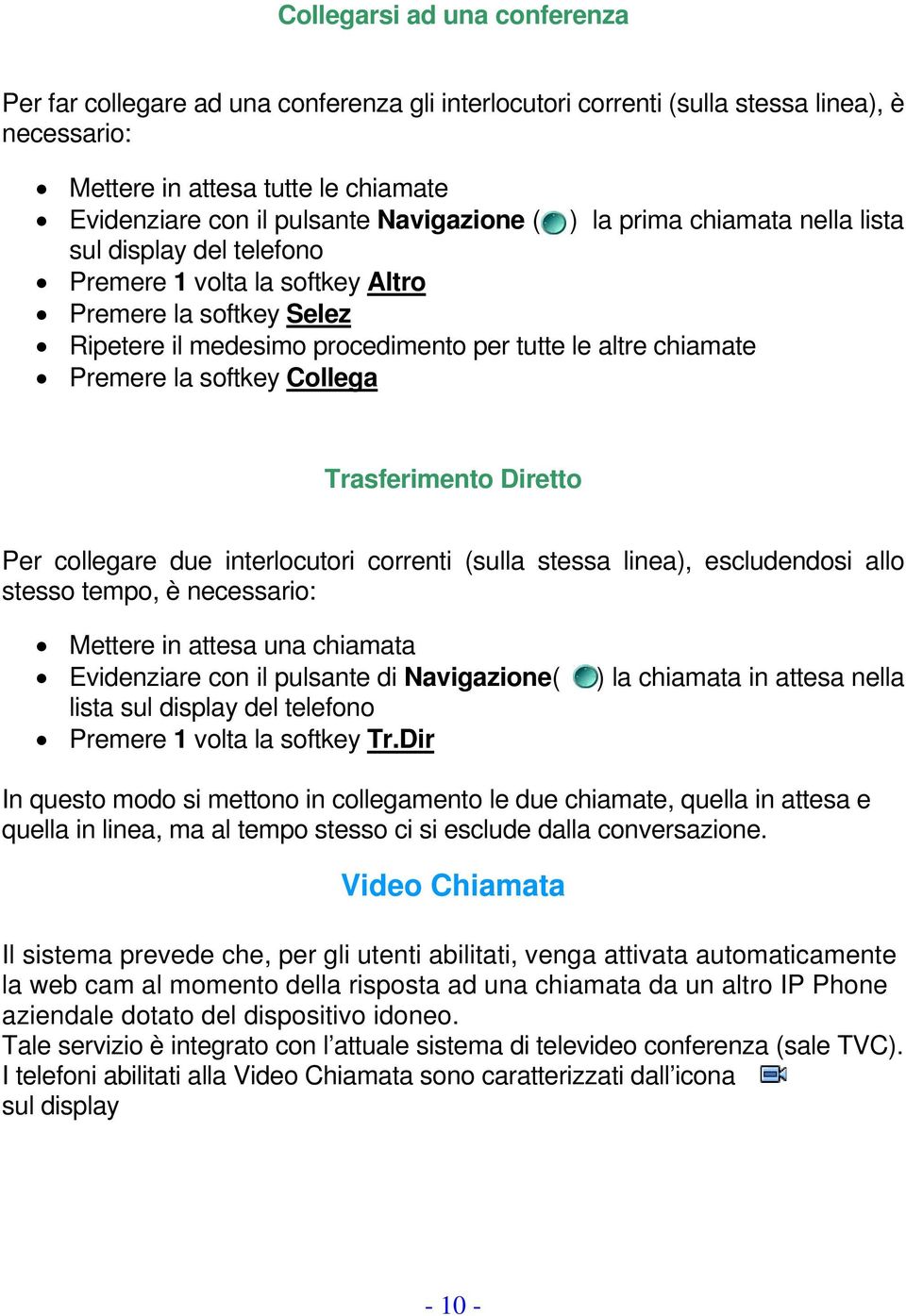 la softkey Collega Trasferimento Diretto Per collegare due interlocutori correnti (sulla stessa linea), escludendosi allo stesso tempo, è necessario: Mettere in attesa una chiamata Evidenziare con il